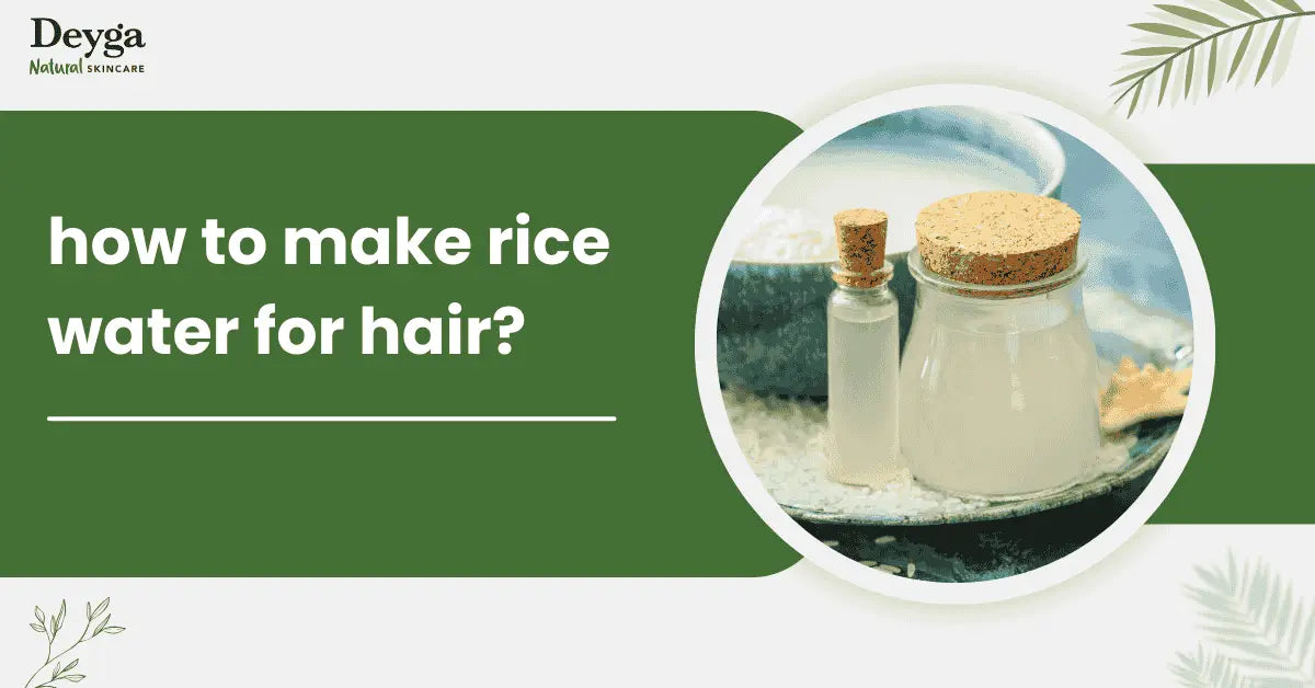 How to Make Rice Water for Hair Growth? - Deyga Organics